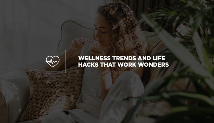 Wellness Trends and Life Hacks That Work Wonders