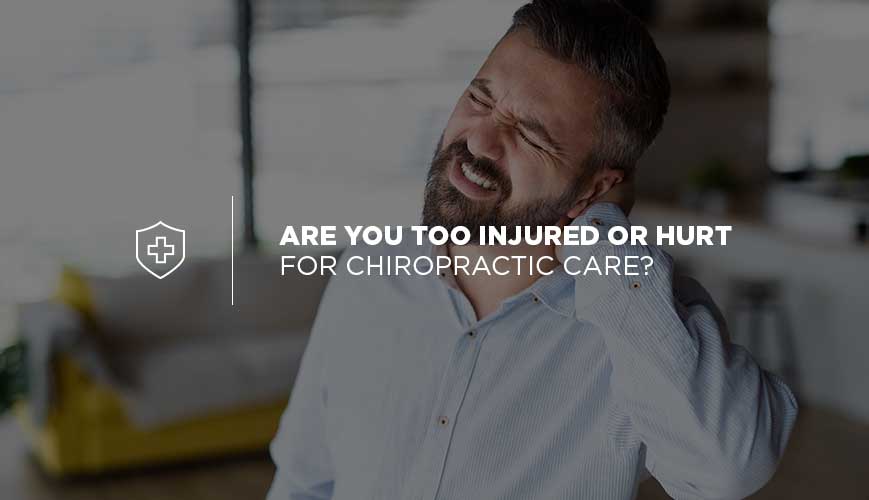 Too Hurt for Chiropractic Care?